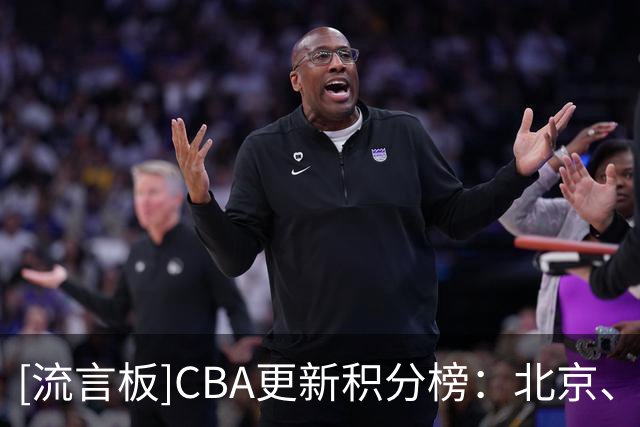 [流言板]CBA更新积分榜：北京、辽宁分居一二，上海第四&广东第七
